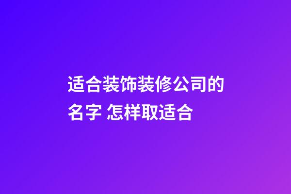 适合装饰装修公司的名字 怎样取适合-第1张-公司起名-玄机派